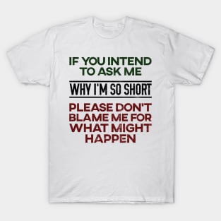 Don't Ask Me Why I'm So Short T-Shirt